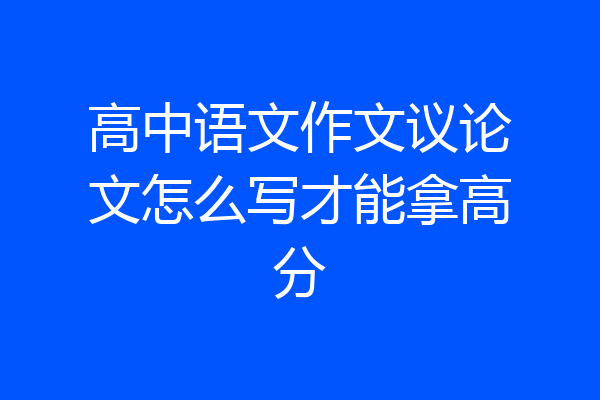 高中语文作文议论文怎么写才能拿高分