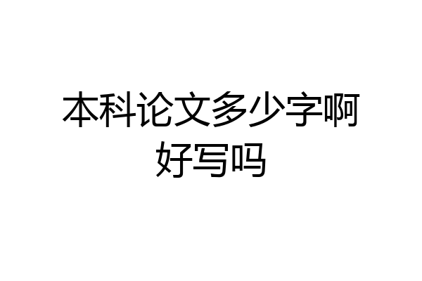 本科论文多少字啊好写吗