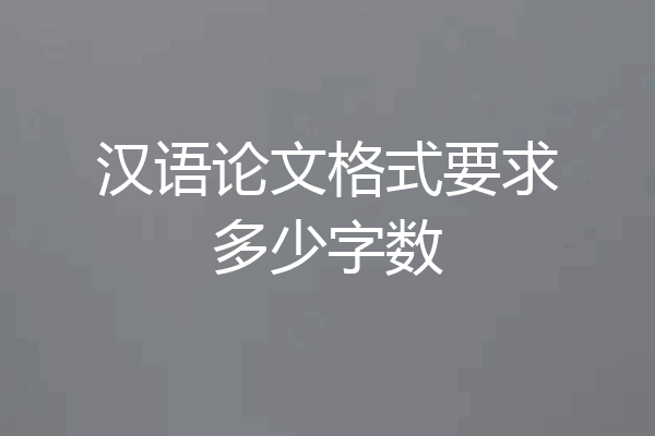 汉语论文格式要求多少字数