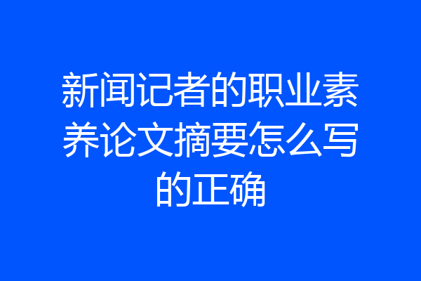 新闻记者的职业素养论文摘要怎么写的正确