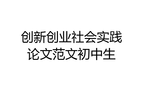 创新创业社会实践论文范文初中生