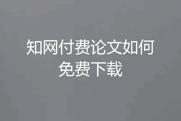 知网付费论文如何免费下载
