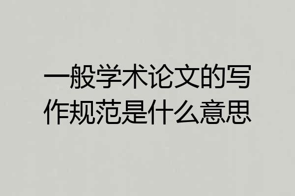 一般学术论文的写作规范是什么意思