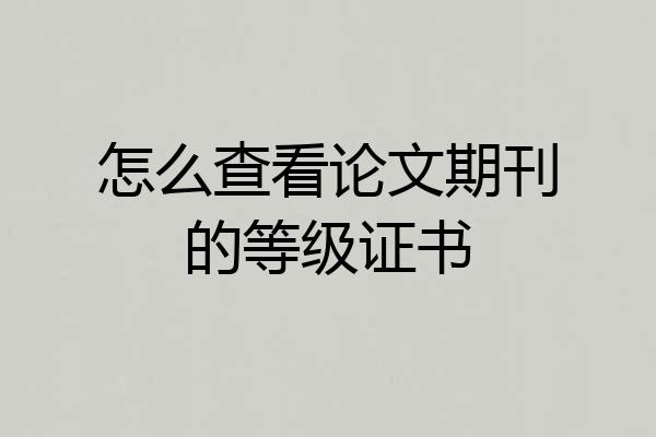 怎么查看论文期刊的等级证书