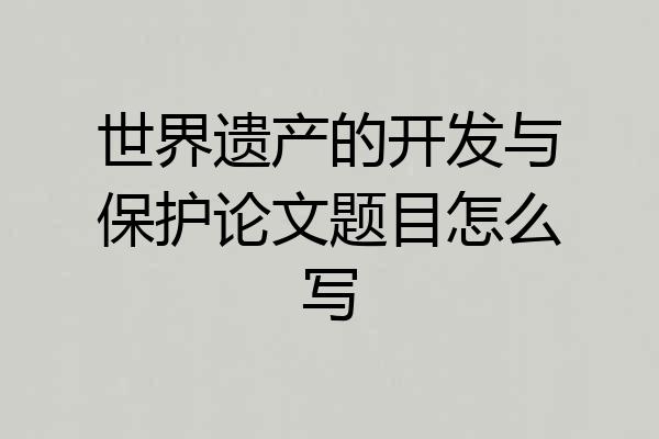 世界遗产的开发与保护论文题目怎么写