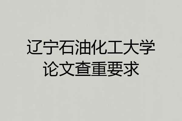 辽宁石油化工大学论文查重要求