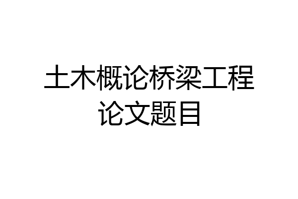 土木概论桥梁工程论文题目