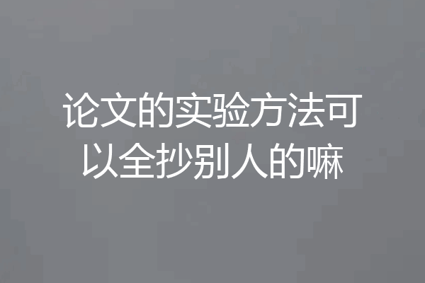 论文的实验方法可以全抄别人的嘛