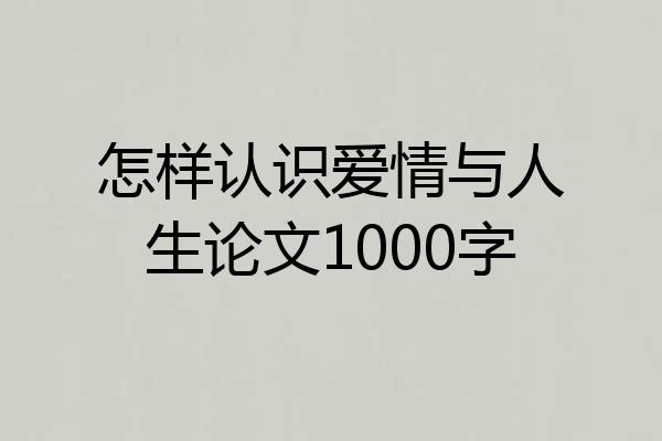 怎样认识爱情与人生论文1000字
