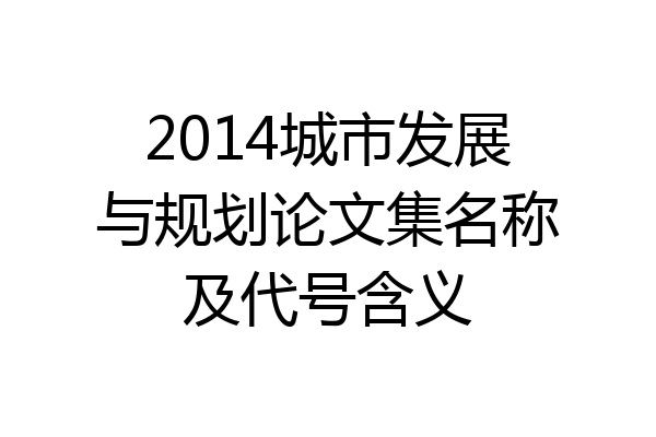 2014城市发展与规划论文集名称及代号含义