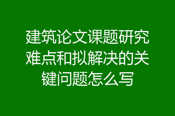建筑论文课题研究难点和拟解决的关键问题怎么写