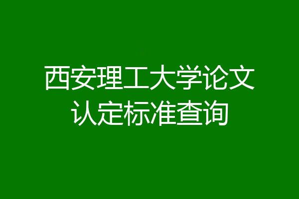 西安理工大学论文认定标准查询