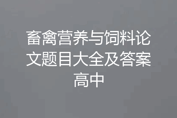 畜禽营养与饲料论文题目大全及答案高中