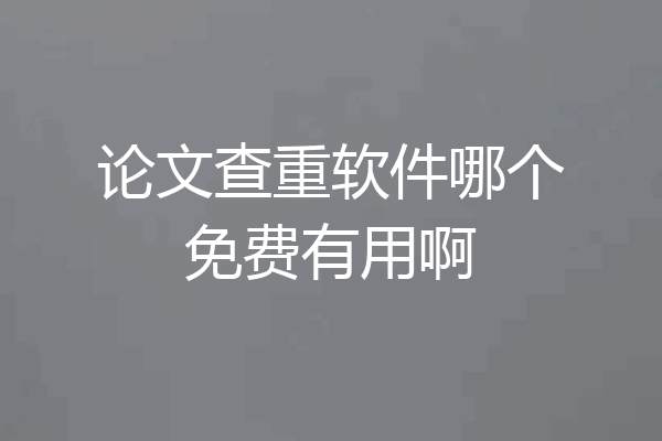 论文查重软件哪个免费有用啊
