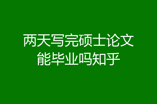 两天写完硕士论文能毕业吗知乎