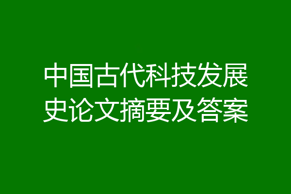 中国古代科技发展史论文摘要及答案