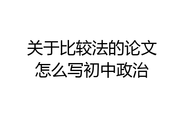 关于比较法的论文怎么写初中政治