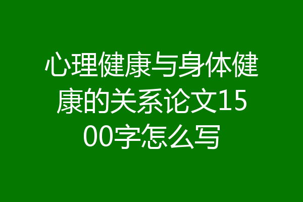 心理健康与身体健康的关系论文1500字怎么写