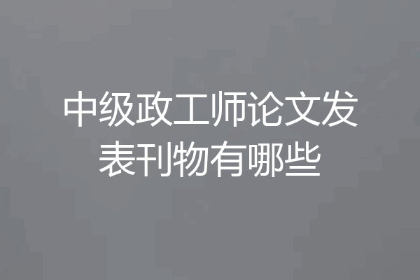 中级政工师论文发表刊物有哪些