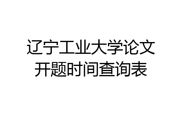 辽宁工业大学论文开题时间查询表