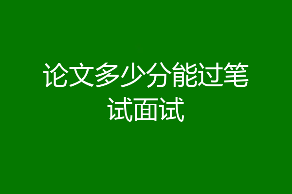 论文多少分能过笔试面试