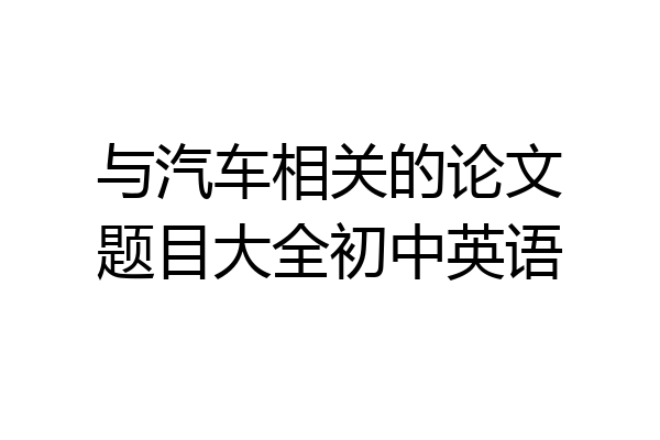 与汽车相关的论文题目大全初中英语