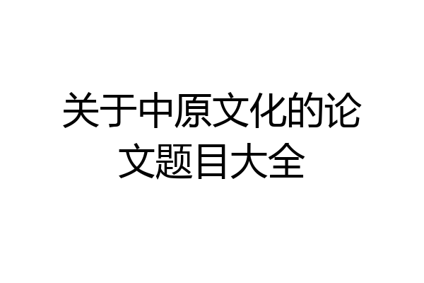 关于中原文化的论文题目大全