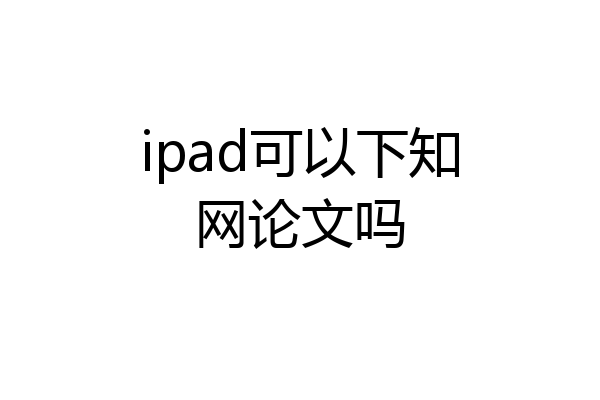 ipad可以下知网论文吗
