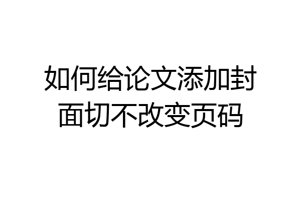 如何给论文添加封面切不改变页码