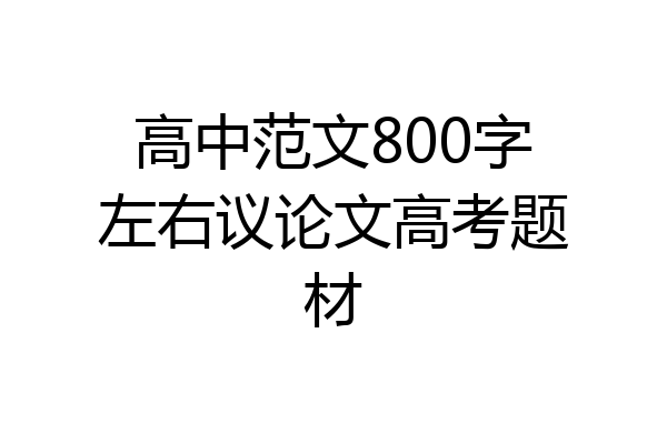 高中范文800字左右议论文高考题材