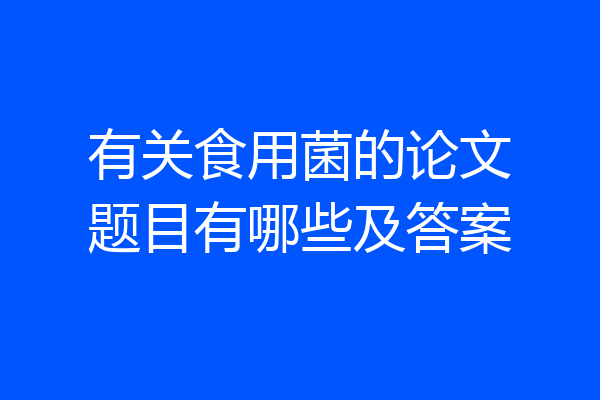 有关食用菌的论文题目有哪些及答案