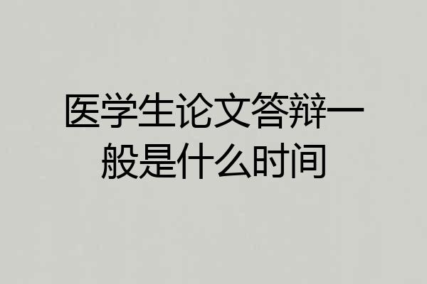 医学生论文答辩一般是什么时间