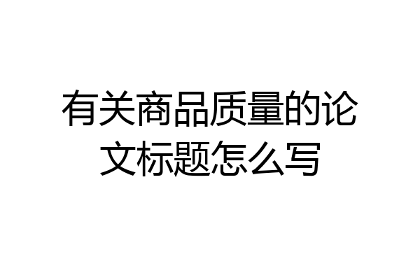 有关商品质量的论文标题怎么写