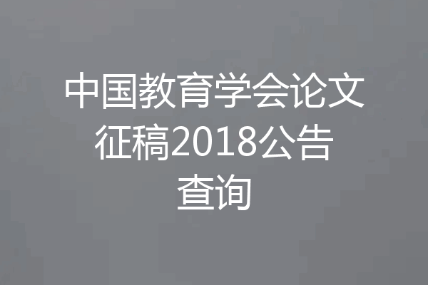 中国教育学会论文征稿2018公告查询