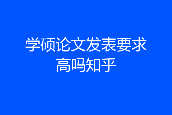 学硕论文发表要求高吗知乎