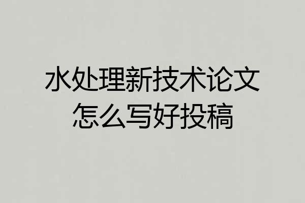 水处理新技术论文怎么写好投稿