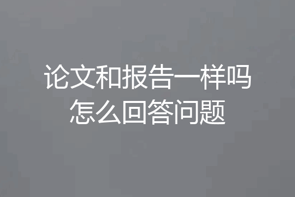 论文和报告一样吗怎么回答问题