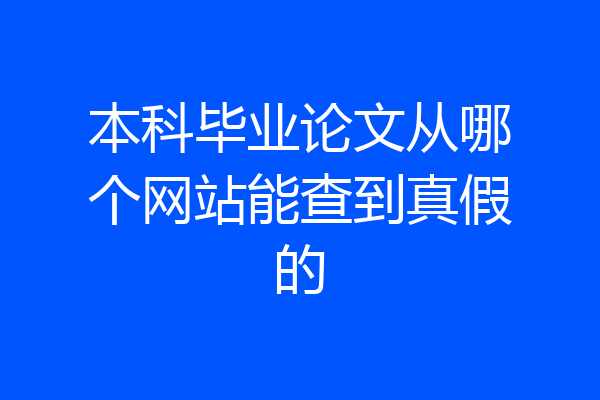 本科毕业论文从哪个网站能查到真假的