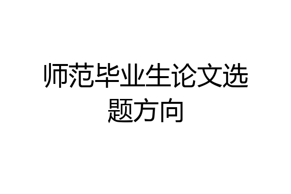 师范毕业生论文选题方向