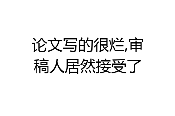 论文写的很烂,审稿人居然接受了