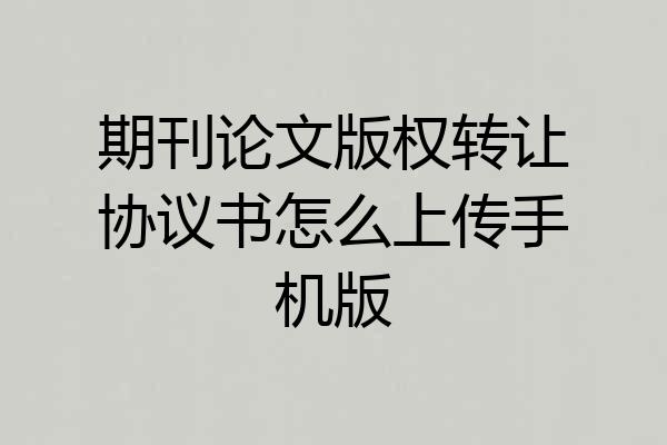 期刊论文版权转让协议书怎么上传手机版
