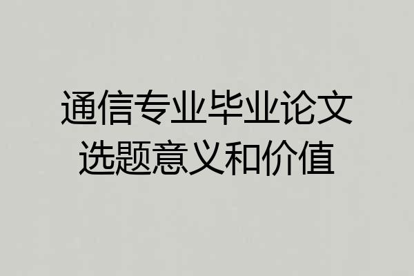 通信专业毕业论文选题意义和价值