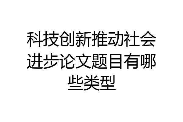 科技创新推动社会进步论文题目有哪些类型
