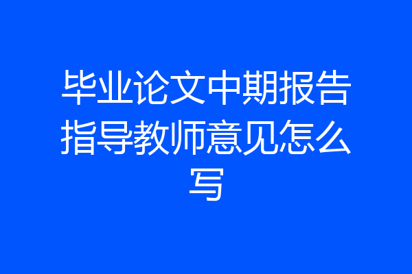 毕业论文中期报告指导教师意见怎么写
