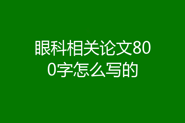 眼科相关论文800字怎么写的