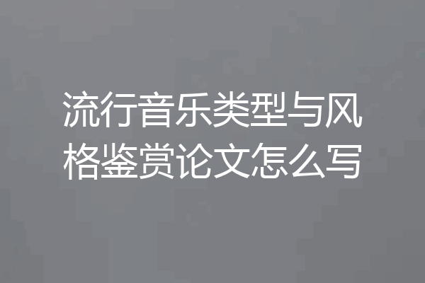 流行音乐类型与风格鉴赏论文怎么写