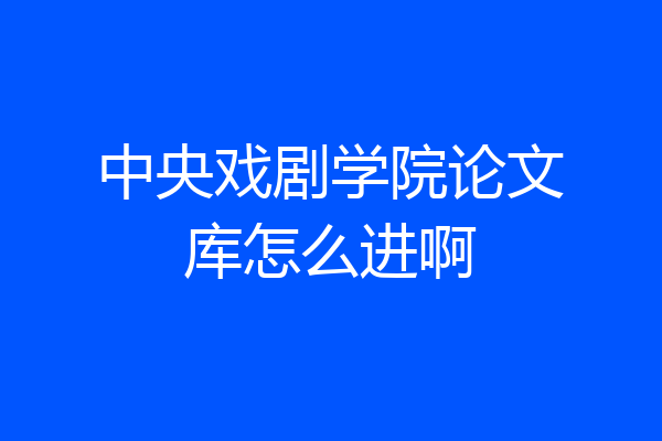 中央戏剧学院论文库怎么进啊