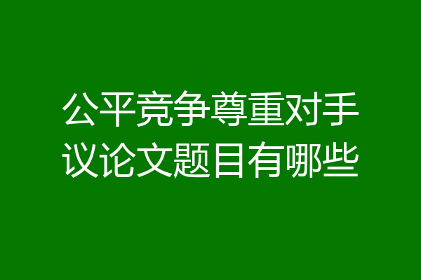公平竞争尊重对手议论文题目有哪些