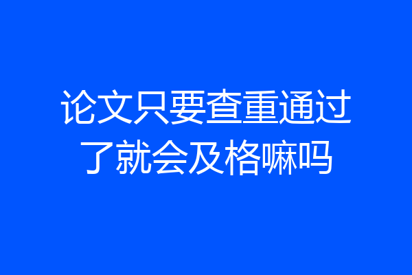 论文只要查重通过了就会及格嘛吗