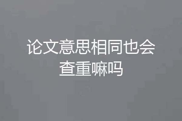 论文意思相同也会查重嘛吗